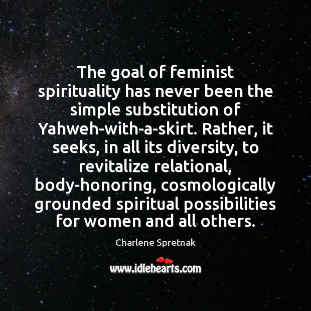 The goal of feminist spirituality has never been the simple substitution of Image