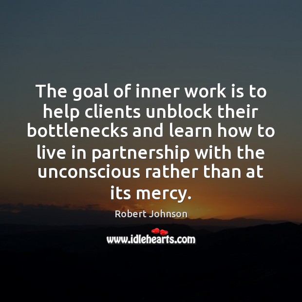 The goal of inner work is to help clients unblock their bottlenecks Robert Johnson Picture Quote