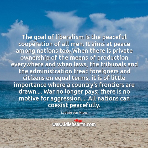The goal of liberalism is the peaceful cooperation of all men. It Image