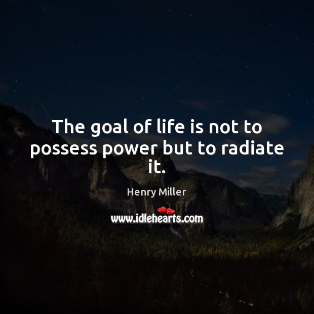 The goal of life is not to possess power but to radiate it. Henry Miller Picture Quote