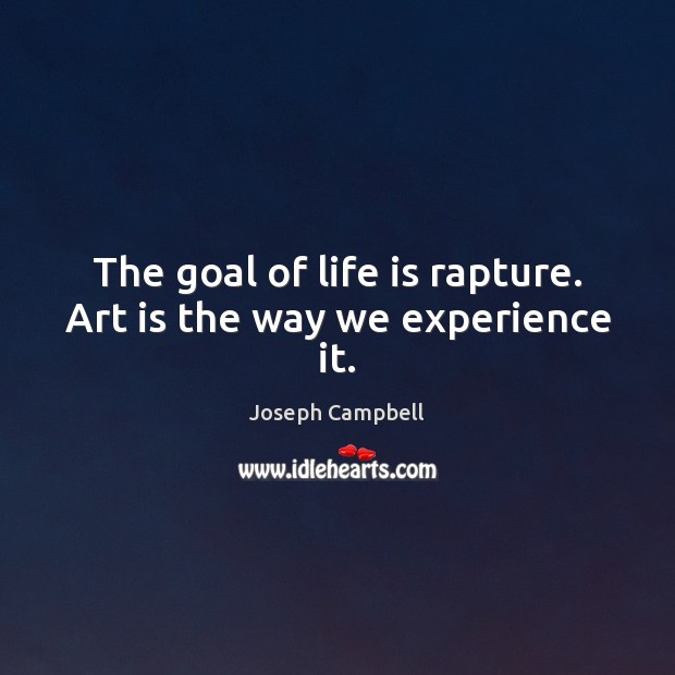 The goal of life is rapture. Art is the way we experience it. Joseph Campbell Picture Quote