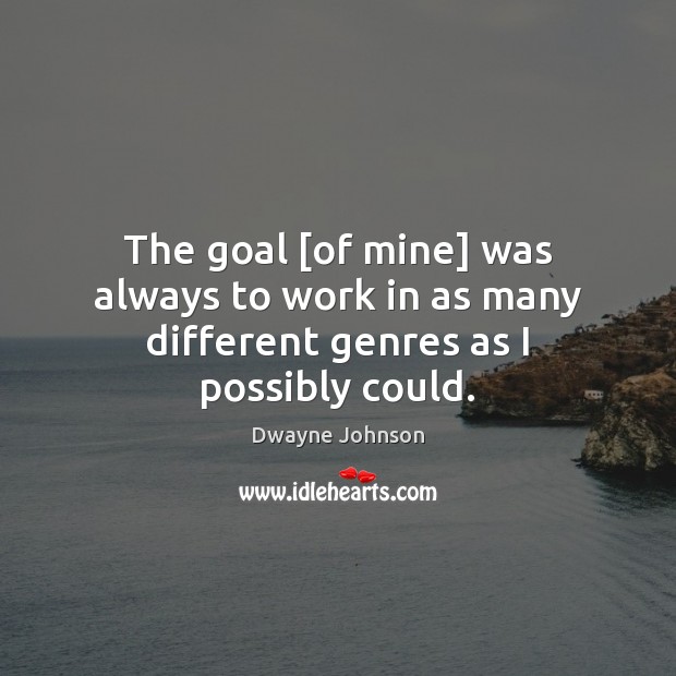 The goal [of mine] was always to work in as many different genres as I possibly could. Dwayne Johnson Picture Quote