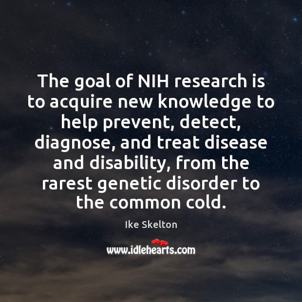 The goal of NIH research is to acquire new knowledge to help Ike Skelton Picture Quote