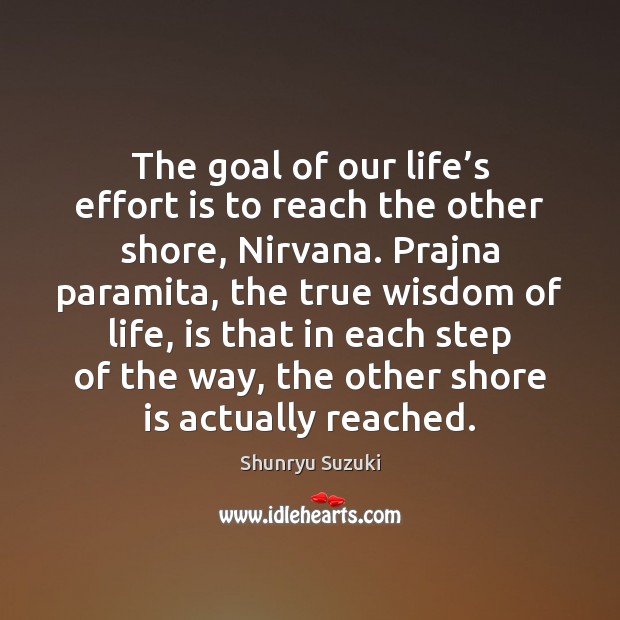 The goal of our life’s effort is to reach the other Shunryu Suzuki Picture Quote