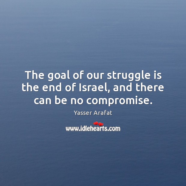 The goal of our struggle is the end of Israel, and there can be no compromise. Image