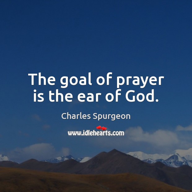 The goal of prayer is the ear of God. Prayer Quotes Image