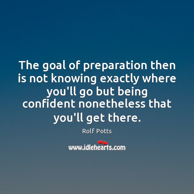 The goal of preparation then is not knowing exactly where you’ll go Image