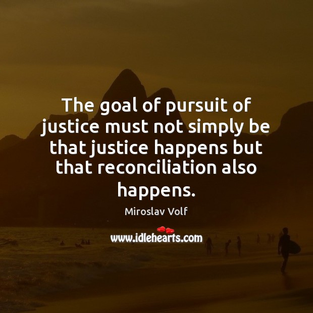 The goal of pursuit of justice must not simply be that justice Image