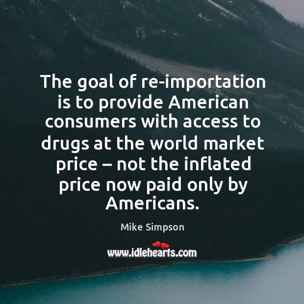 The goal of re-importation is to provide american consumers with access to drugs at the world Image