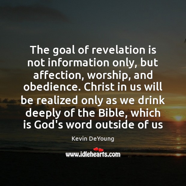 The goal of revelation is not information only, but affection, worship, and Kevin DeYoung Picture Quote
