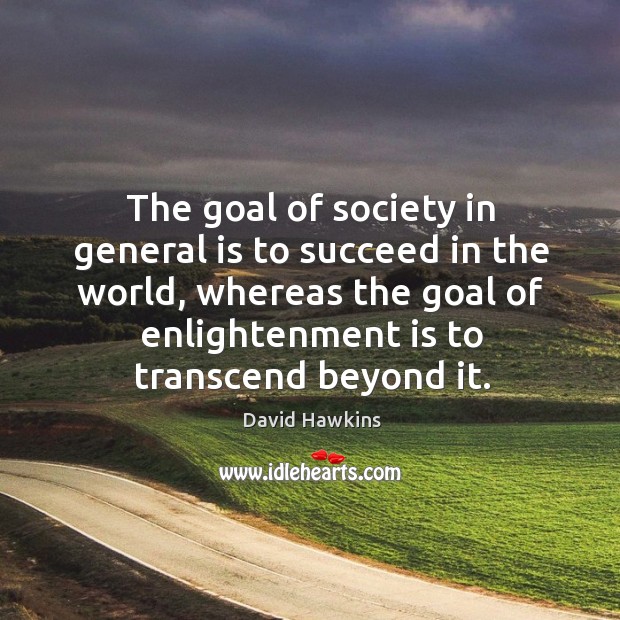 The goal of society in general is to succeed in the world, David Hawkins Picture Quote