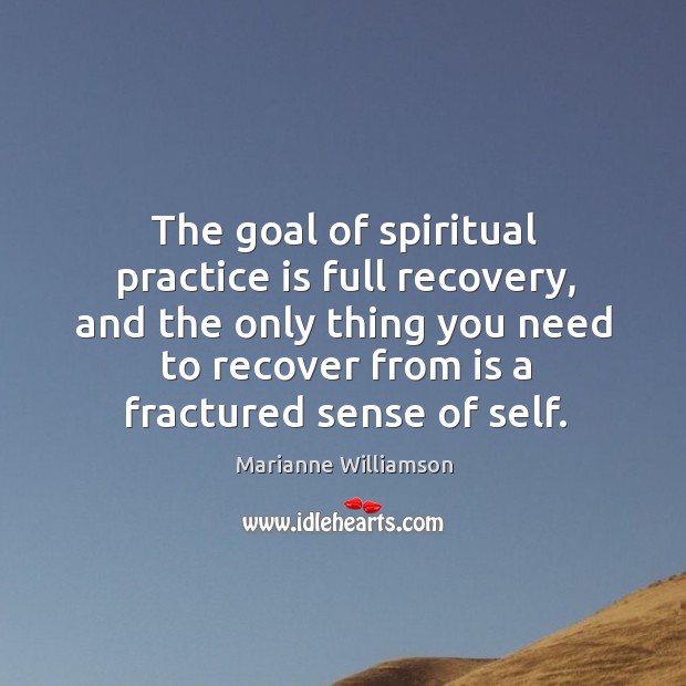 The goal of spiritual practice is full recovery, and the only thing you need to recover from is a fractured sense of self. Marianne Williamson Picture Quote
