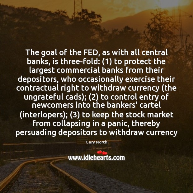 The goal of the FED, as with all central banks, is three-fold: (1) Gary North Picture Quote