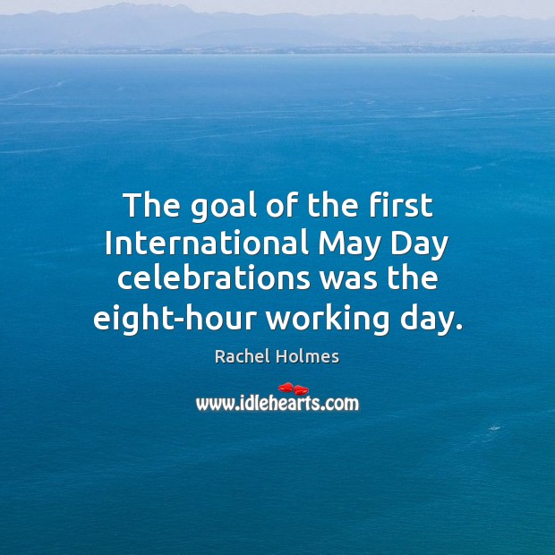 The goal of the first International May Day celebrations was the eight-hour working day. Goal Quotes Image