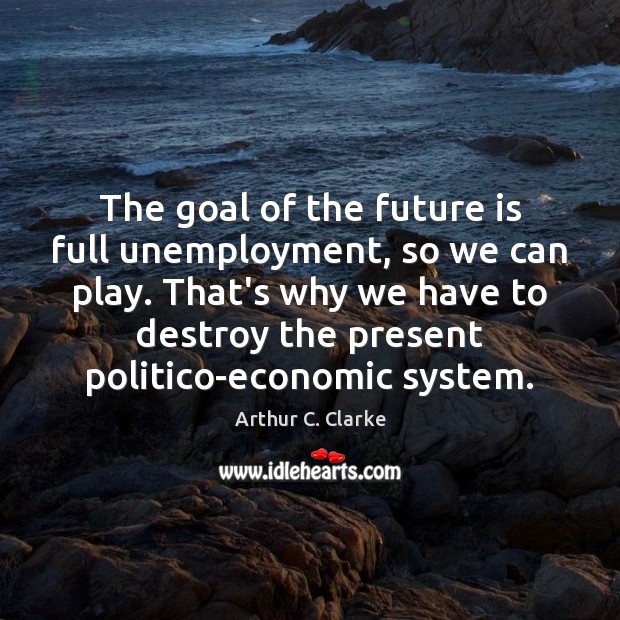 The goal of the future is full unemployment, so we can play. Arthur C. Clarke Picture Quote