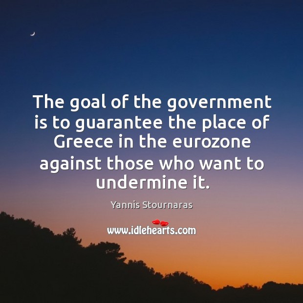 The goal of the government is to guarantee the place of greece in the Yannis Stournaras Picture Quote