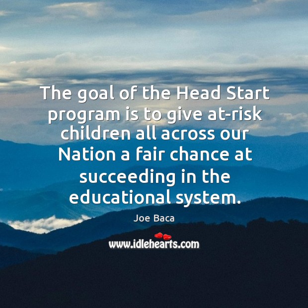 The goal of the head start program is to give at-risk children all across our nation a fair Joe Baca Picture Quote