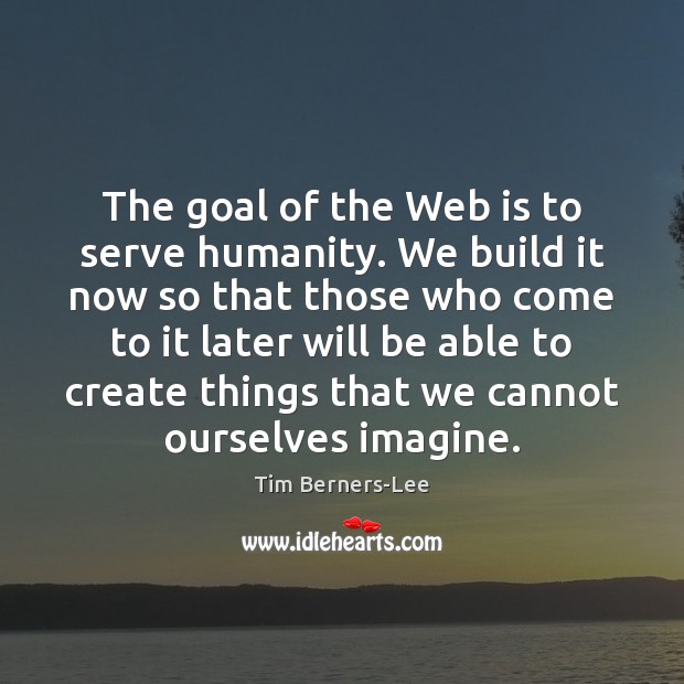 The goal of the Web is to serve humanity. We build it Humanity Quotes Image