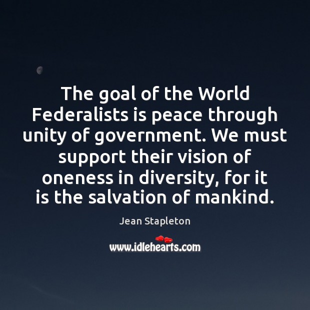 The goal of the World Federalists is peace through unity of government. Jean Stapleton Picture Quote
