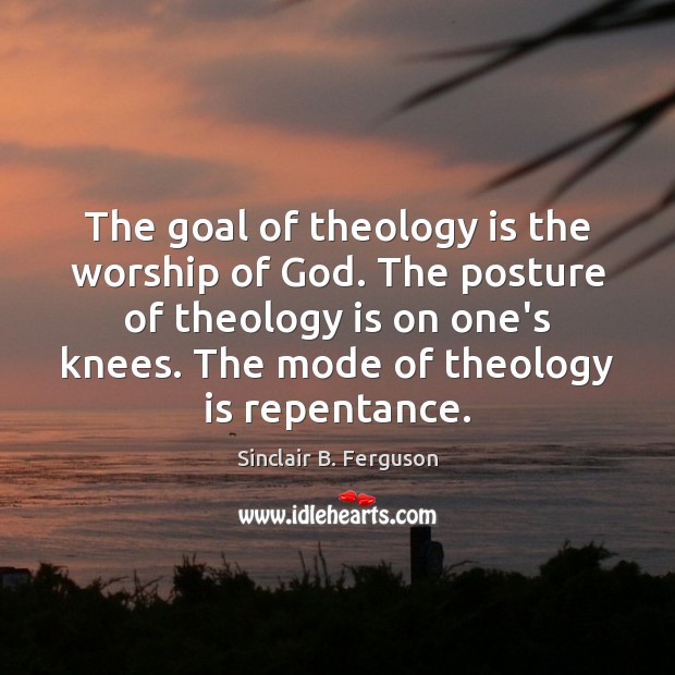 The goal of theology is the worship of God. The posture of Image