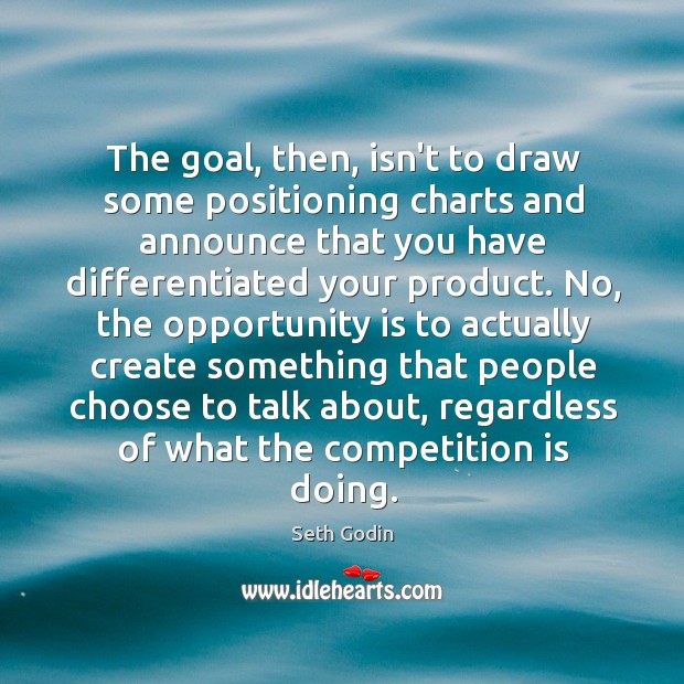 The goal, then, isn’t to draw some positioning charts and announce that Seth Godin Picture Quote