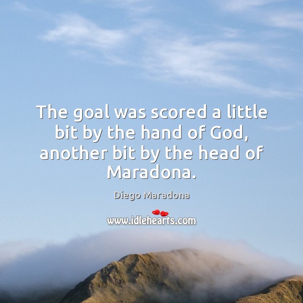 The goal was scored a little bit by the hand of God, another bit by the head of Maradona. Diego Maradona Picture Quote