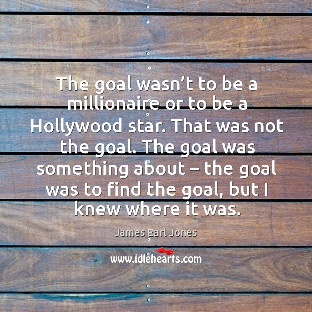The goal was something about – the goal was to find the goal, but I knew where it was. James Earl Jones Picture Quote