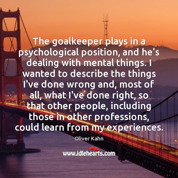The goalkeeper plays in a psychological position, and he’s dealing with mental Oliver Kahn Picture Quote