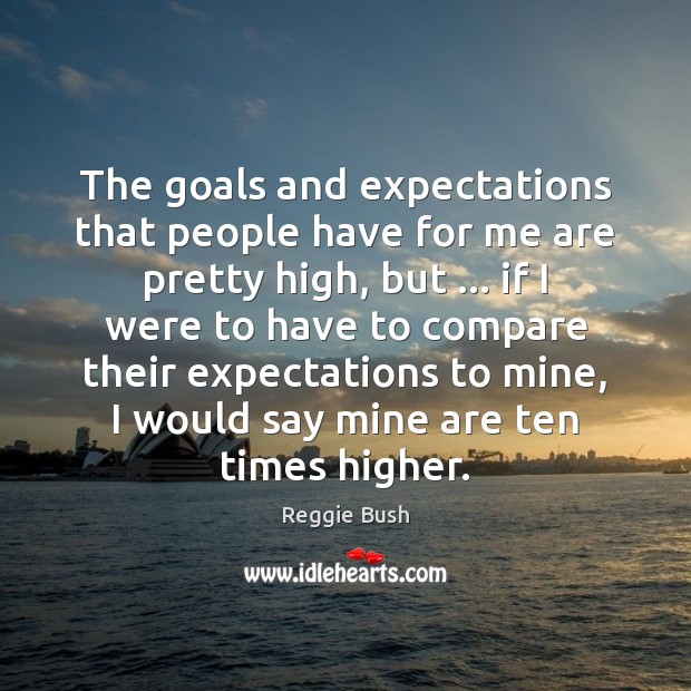 The goals and expectations that people have for me are pretty high, Compare Quotes Image