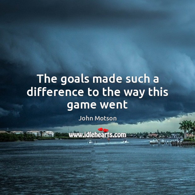 The goals made such a difference to the way this game went John Motson Picture Quote