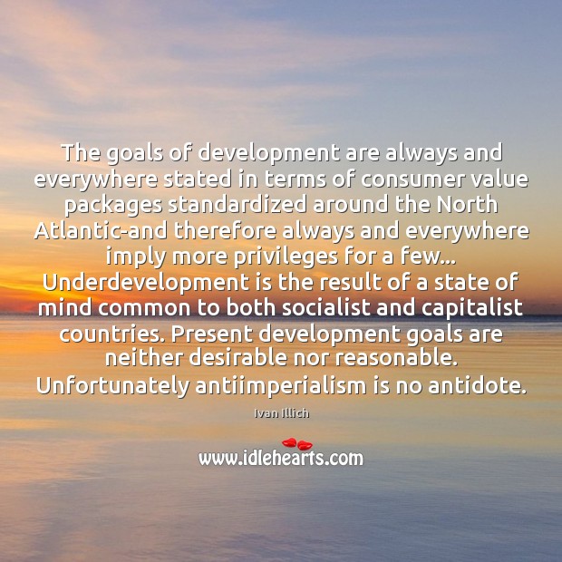 The goals of development are always and everywhere stated in terms of Ivan Illich Picture Quote