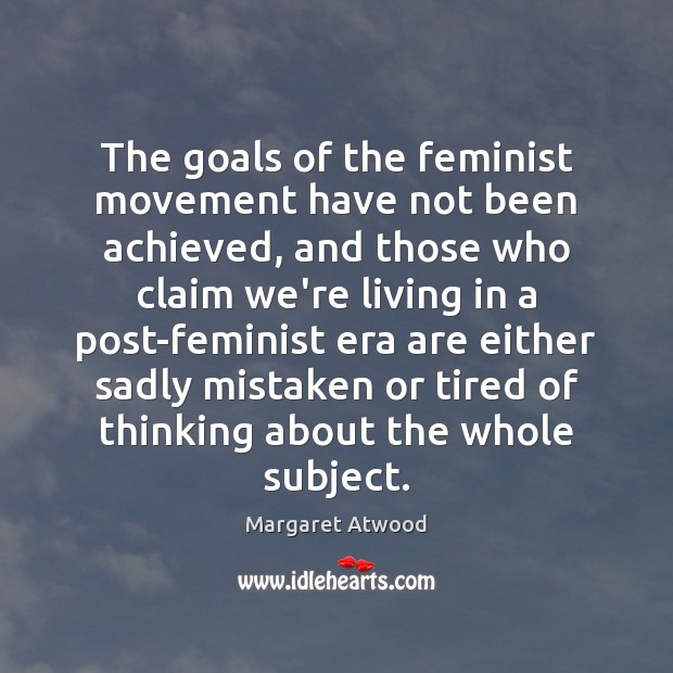 The goals of the feminist movement have not been achieved, and those Image