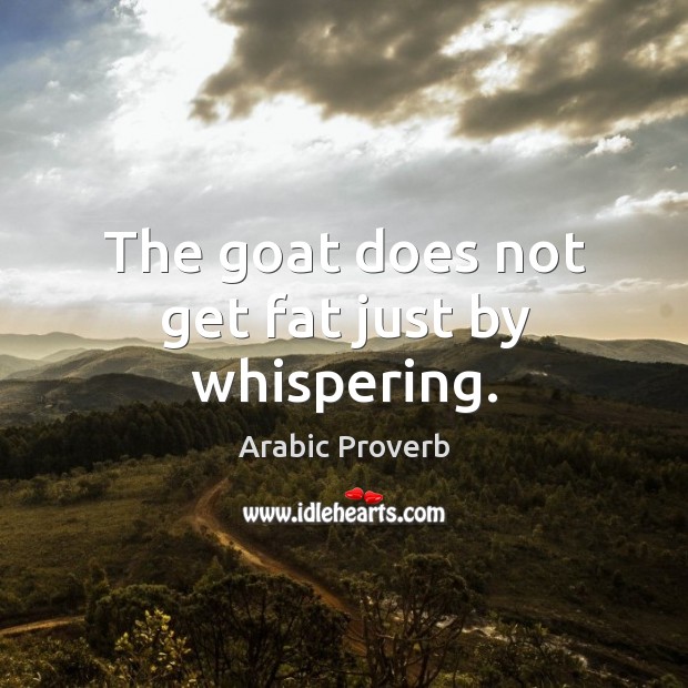 The goat does not get fat just by whispering. Arabic Proverbs Image