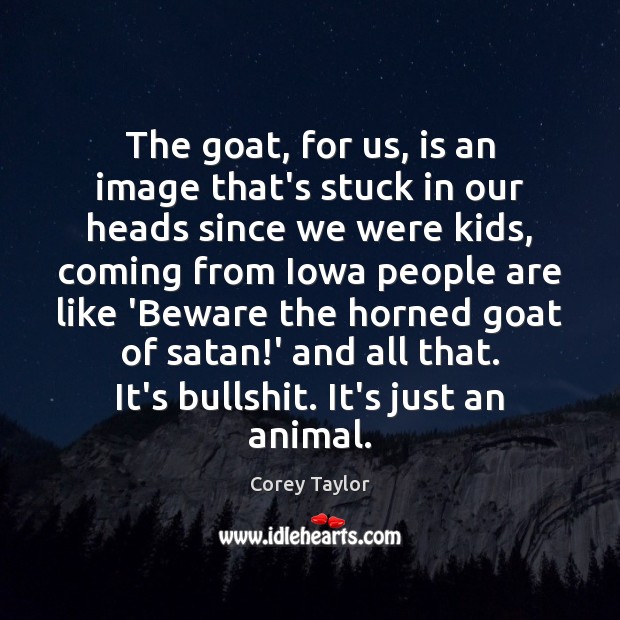 The goat, for us, is an image that’s stuck in our heads Corey Taylor Picture Quote