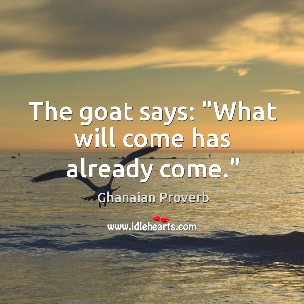 The goat says: “what will come has already come.” Ghanaian Proverbs Image
