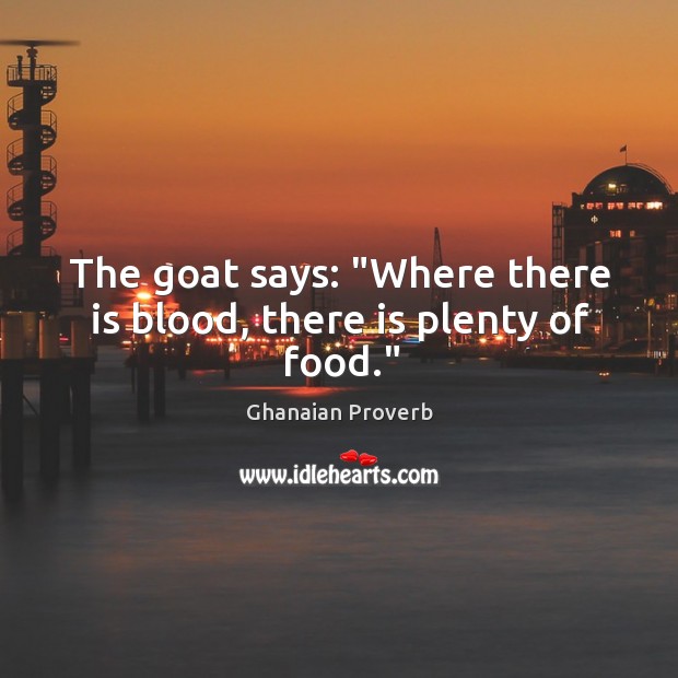 The goat says: “where there is blood, there is plenty of food.” Ghanaian Proverbs Image