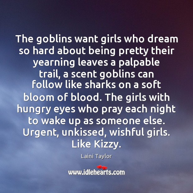 The goblins want girls who dream so hard about being pretty their Laini Taylor Picture Quote