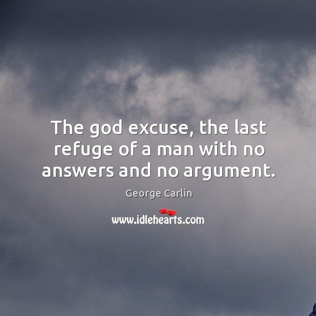 The God excuse, the last refuge of a man with no answers and no argument. George Carlin Picture Quote