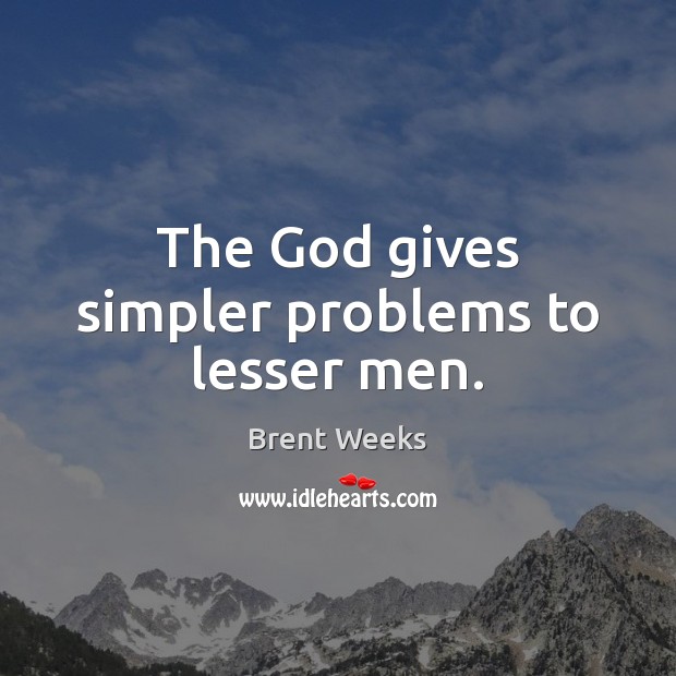 The God gives simpler problems to lesser men. Brent Weeks Picture Quote