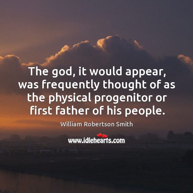 The God, it would appear, was frequently thought of as the physical progenitor or first father of his people. William Robertson Smith Picture Quote