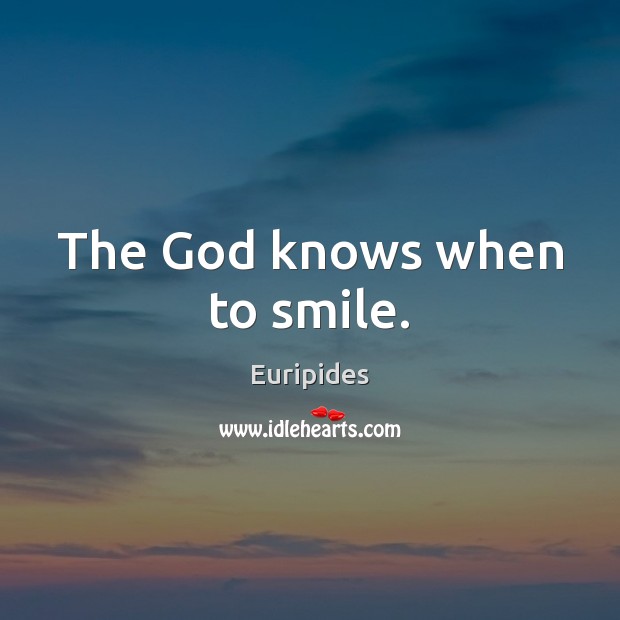 The God knows when to smile. Euripides Picture Quote