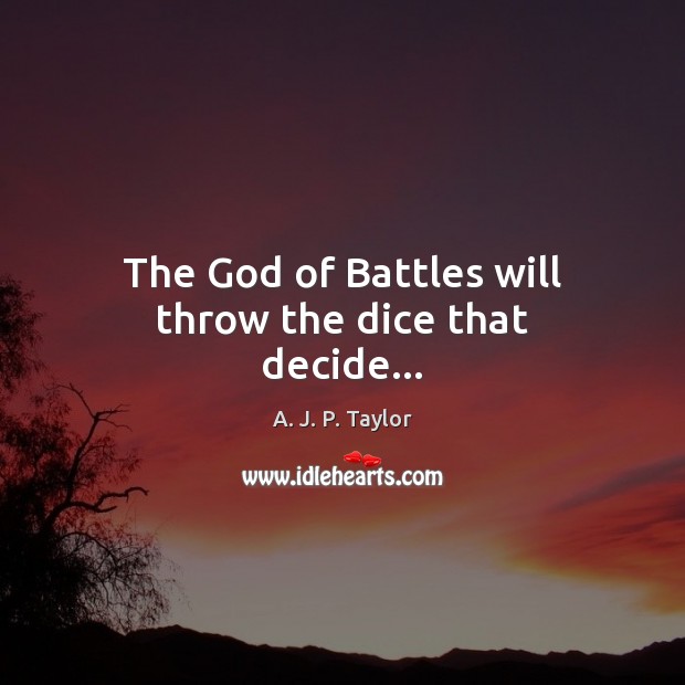 The God of Battles will throw the dice that decide… A. J. P. Taylor Picture Quote