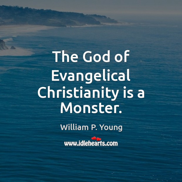 The God of Evangelical Christianity is a Monster. William P. Young Picture Quote