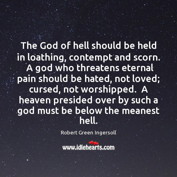 The God of hell should be held in loathing, contempt and scorn. Robert Green Ingersoll Picture Quote