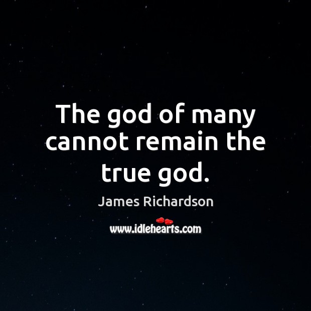 The God of many cannot remain the true God. James Richardson Picture Quote