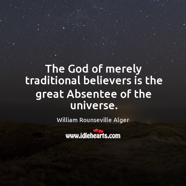 The God of merely traditional believers is the great Absentee of the universe. William Rounseville Alger Picture Quote