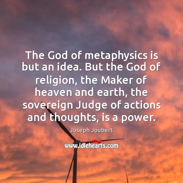 The God of metaphysics is but an idea. But the God of Joseph Joubert Picture Quote