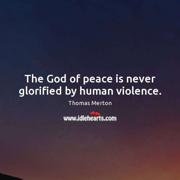 The God of peace is never glorified by human violence. Thomas Merton Picture Quote
