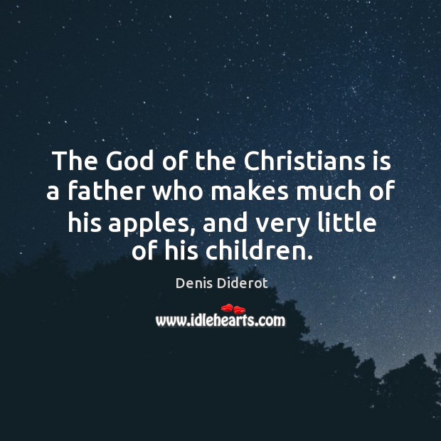The God of the christians is a father who makes much of his apples, and very little of his children. Denis Diderot Picture Quote