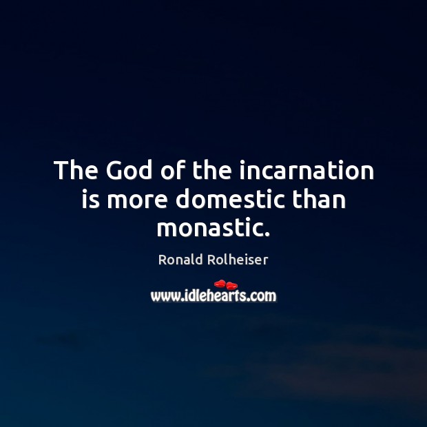 The God of the incarnation is more domestic than monastic. Ronald Rolheiser Picture Quote